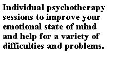 Text Box: Individual psychotherapy sessions to improve your emotional state of mind and help for a variety of difficulties and problems.